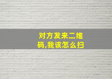 对方发来二维码,我该怎么扫