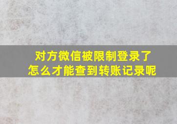 对方微信被限制登录了怎么才能查到转账记录呢