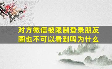 对方微信被限制登录朋友圈也不可以看到吗为什么