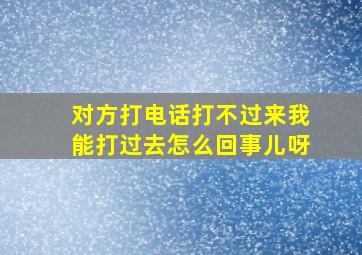 对方打电话打不过来我能打过去怎么回事儿呀