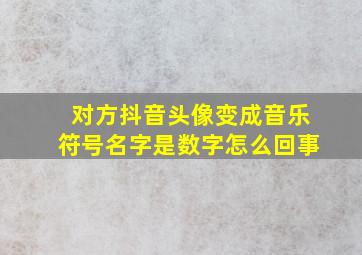 对方抖音头像变成音乐符号名字是数字怎么回事