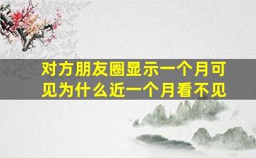 对方朋友圈显示一个月可见为什么近一个月看不见