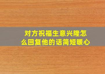 对方祝福生意兴隆怎么回复他的话简短暖心