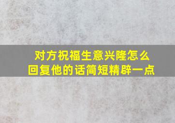 对方祝福生意兴隆怎么回复他的话简短精辟一点