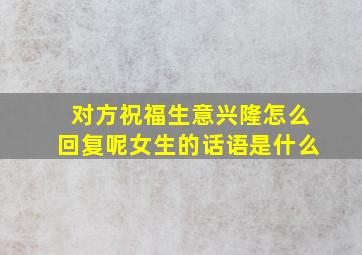 对方祝福生意兴隆怎么回复呢女生的话语是什么