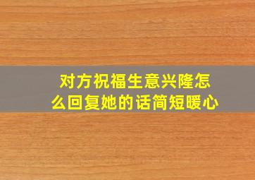 对方祝福生意兴隆怎么回复她的话简短暖心