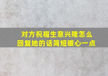 对方祝福生意兴隆怎么回复她的话简短暖心一点