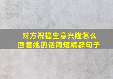 对方祝福生意兴隆怎么回复她的话简短精辟句子