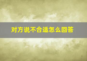 对方说不合适怎么回答