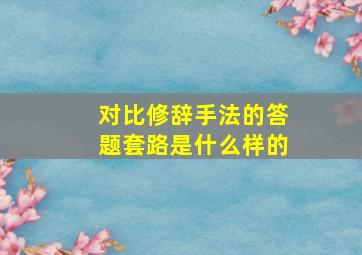 对比修辞手法的答题套路是什么样的