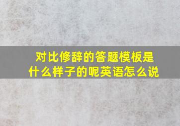 对比修辞的答题模板是什么样子的呢英语怎么说