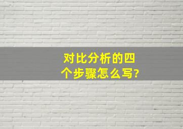 对比分析的四个步骤怎么写?