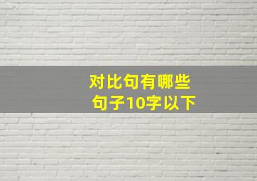 对比句有哪些句子10字以下