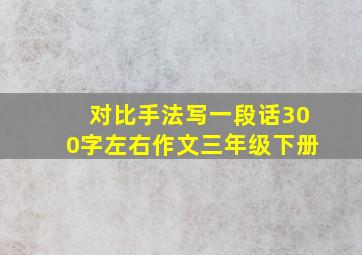 对比手法写一段话300字左右作文三年级下册