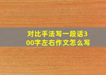 对比手法写一段话300字左右作文怎么写