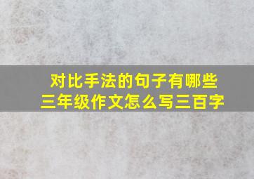 对比手法的句子有哪些三年级作文怎么写三百字