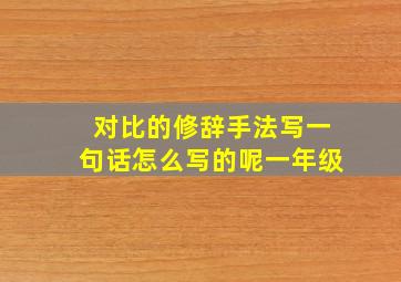 对比的修辞手法写一句话怎么写的呢一年级