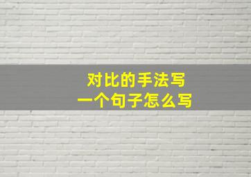 对比的手法写一个句子怎么写