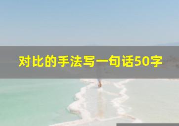 对比的手法写一句话50字