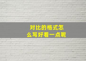 对比的格式怎么写好看一点呢