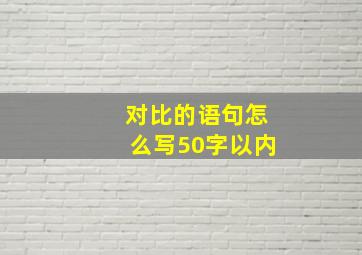 对比的语句怎么写50字以内