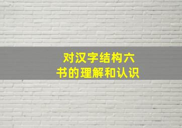 对汉字结构六书的理解和认识