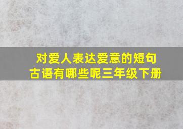 对爱人表达爱意的短句古语有哪些呢三年级下册