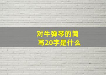 对牛弹琴的简写20字是什么