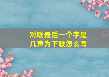 对联最后一个字是几声为下联怎么写