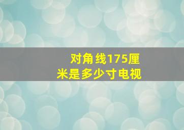 对角线175厘米是多少寸电视