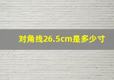 对角线26.5cm是多少寸