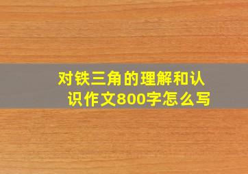 对铁三角的理解和认识作文800字怎么写