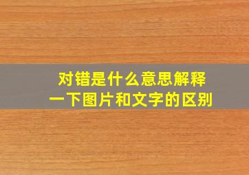 对错是什么意思解释一下图片和文字的区别