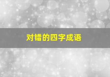 对错的四字成语