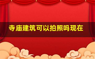 寺庙建筑可以拍照吗现在