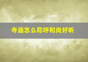 寺庙怎么称呼和尚好听