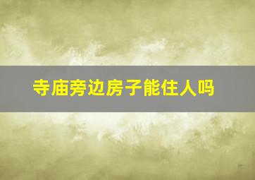 寺庙旁边房子能住人吗