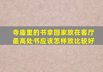 寺庙里的书拿回家放在客厅最高处书应该怎样放比较好