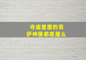 寺庙里面的菩萨神像都是魔么