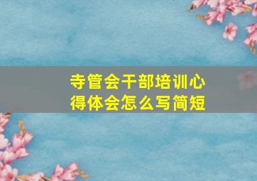 寺管会干部培训心得体会怎么写简短