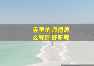 寺里的师傅怎么称呼好听呢