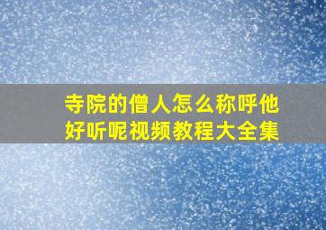 寺院的僧人怎么称呼他好听呢视频教程大全集