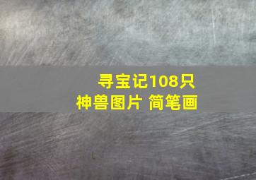 寻宝记108只神兽图片 简笔画