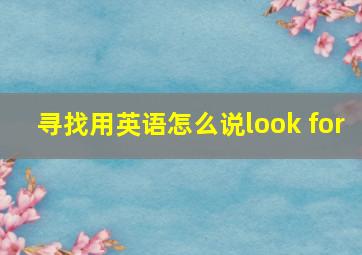 寻找用英语怎么说look for