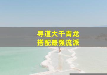 寻道大千青龙搭配最强流派