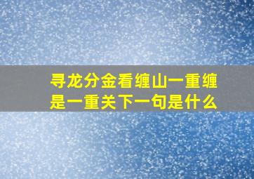 寻龙分金看缠山一重缠是一重关下一句是什么