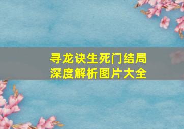 寻龙诀生死门结局深度解析图片大全