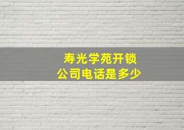 寿光学苑开锁公司电话是多少