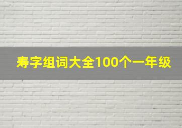 寿字组词大全100个一年级