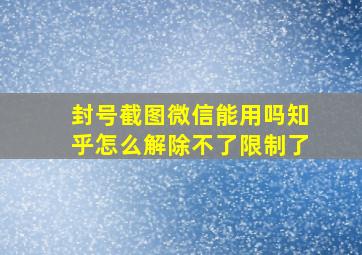 封号截图微信能用吗知乎怎么解除不了限制了